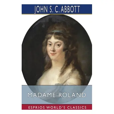 "Madame Roland (Esprios Classics)" - "" ("Abbott John S. C.")