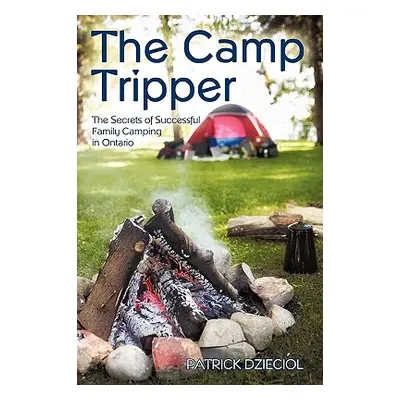 "The Camp Tripper: The Secrets of Successful Family Camping in Ontario" - "" ("Patrick Dzieciol"