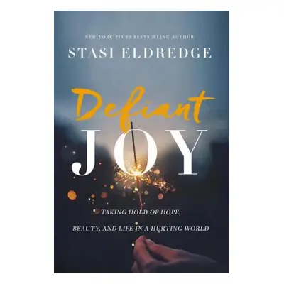 "Defiant Joy: Taking Hold of Hope, Beauty, and Life in a Hurting World" - "" ("Eldredge Stasi")