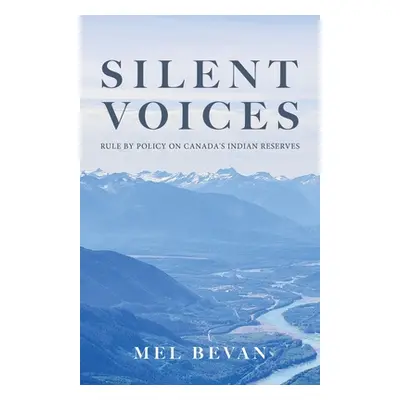 "Silent Voices: Rule by Policy on Canada's Indian Reserves" - "" ("Bevan Mel")