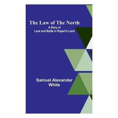 "The Law of the North; A Story of Love and Battle in Rupert's Land" - "" ("Alexander White Samue