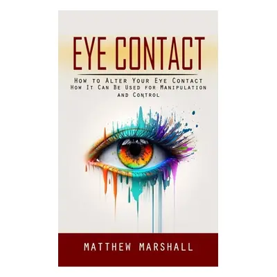 "Eye Contact: How to Alter Your Eye Contact (How It Can Be Used for Manipulation and Control)" -