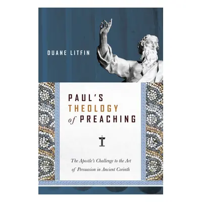 "Paul's Theology of Preaching: The Apostle's Challenge to the Art of Persuasion in Ancient Corin