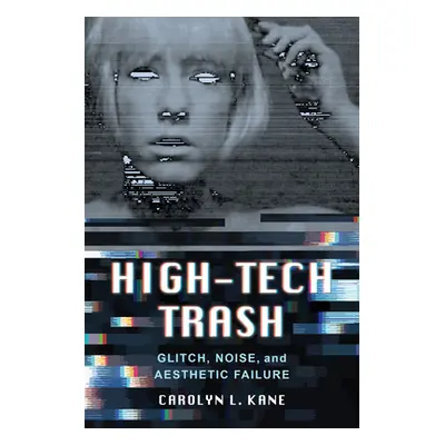 "High-Tech Trash, 1: Glitch, Noise, and Aesthetic Failure" - "" ("Kane Carolyn L.")