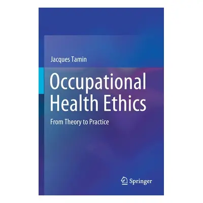 "Occupational Health Ethics: From Theory to Practice" - "" ("Tamin Jacques")