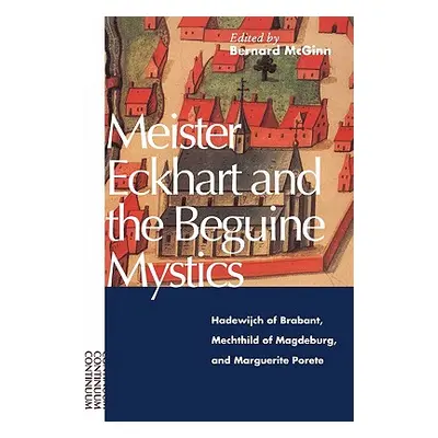 "Meister Eckhart and the Beguine Mystics: Hadewijch of Brabant, Mechthild of Magdeburg, and Marg