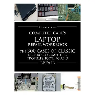 "Computercare's Laptop Repair Workbook: The 300 Cases of Classic Notebook Computers Troubleshoot