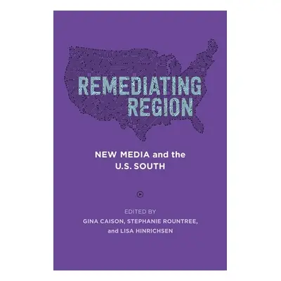 "Remediating Region: New Media and the U.S. South" - "" ("Caison Gina")