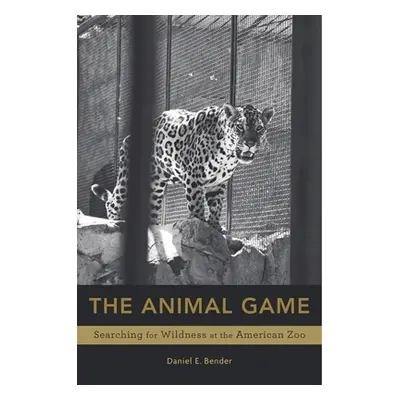 "Animal Game: Searching for Wildness at the American Zoo" - "" ("Bender Daniel E.")