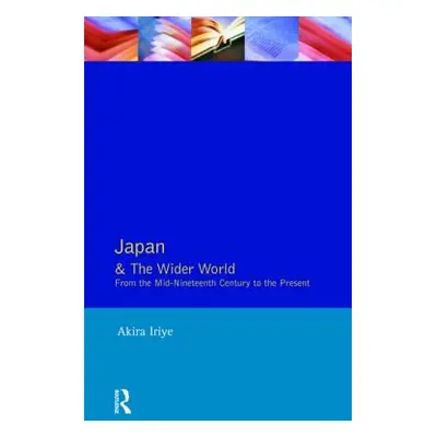 "Japan and the Wider World: From the Mid-Nineteenth Century to the Present" - "" ("Iriye Akira")