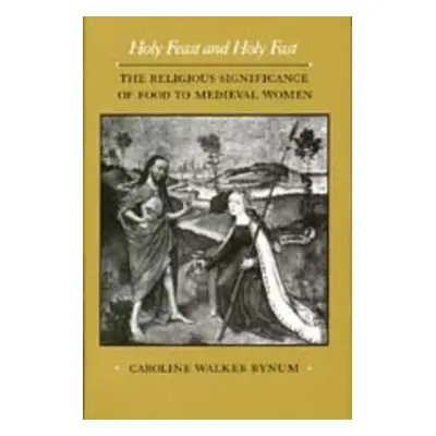 "Holy Feast and Holy Fast, 1: The Religious Significance of Food to Medieval Women" - "" ("Bynum