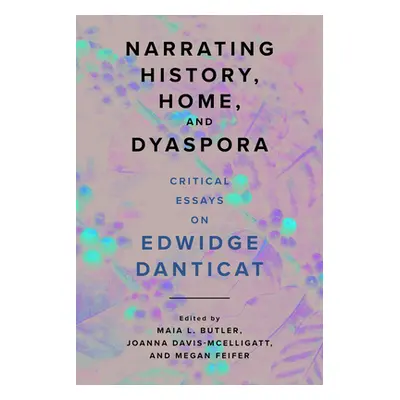 "Narrating History, Home, and Dyaspora: Critical Essays on Edwidge Danticat" - "" ("Butler Maia 