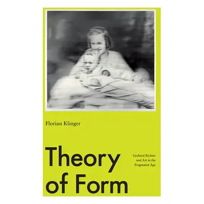 "Theory of Form: Gerhard Richter and Art in the Pragmatist Age" - "" ("Klinger Florian")