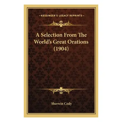 "A Selection From The World's Great Orations (1904)" - "" ("Cody Sherwin")