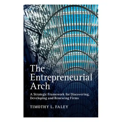 "The Entrepreneurial Arch: A Strategic Framework for Discovering, Developing and Renewing Firms"