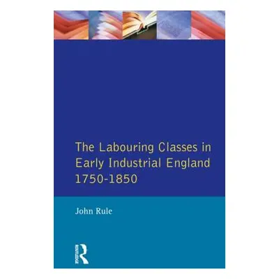 "The Labouring Classes in Early Industrial England, 1750-1850" - "" ("Rule John")