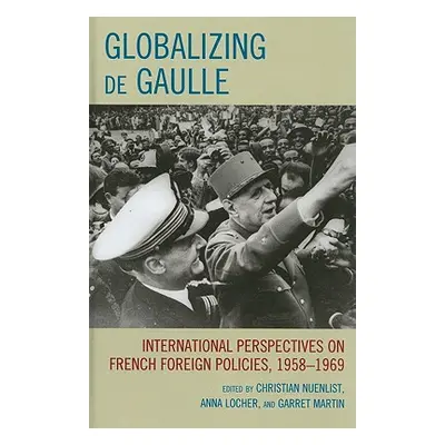 "Globalizing de Gaulle: International Perspectives on French Foreign Policies, 1958-1969" - "" (