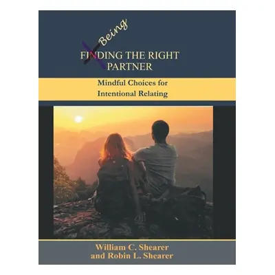 "Being the Right Partner: Mindful Choices for Intentional Relating" - "" ("Shearer William C.")