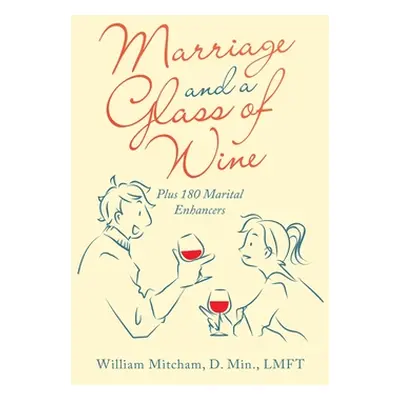 "Marriage and a Glass of Wine: Plus 180 Marital Enhancers" - "" ("Mitcham D. Min Lmft William")