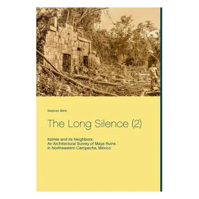 "The Long Silence (2): Itzimte and its Neighbors: An Architectural Survey of Maya Ruins in North