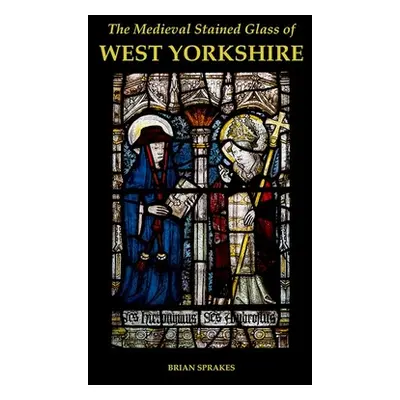 "The Medieval Stained Glass of West Yorkshire" - "" ("Sprakes Brian")