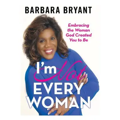 "I'm Not Every Woman: Embracing the Woman God Created You to Be" - "" ("Bryant Barbara")