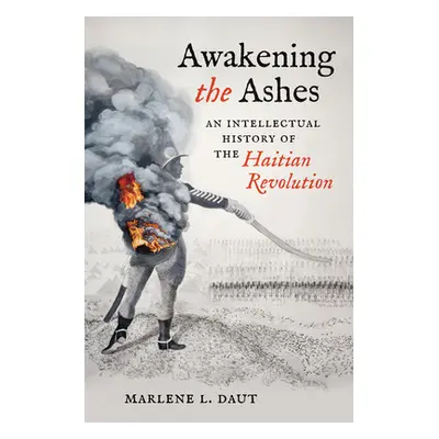 "Awakening the Ashes: An Intellectual History of the Haitian Revolution" - "" ("Daut Marlene L."