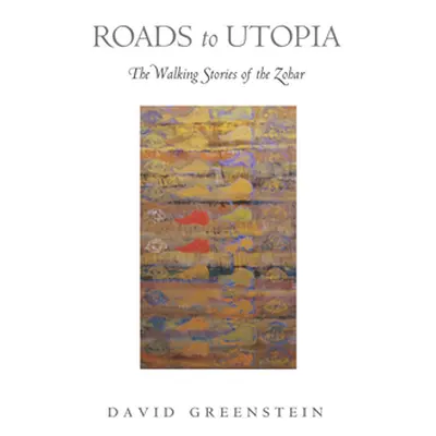 "Roads to Utopia: The Walking Stories of the Zohar" - "" ("Greenstein David")