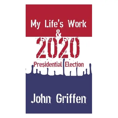 "My Life's Work & 2020 Presidential Election" - "" ("Griffen John")