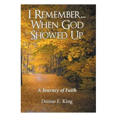 "I Remember...When God Showed Up: A Journey of Faith" - "" ("King Denise E.")