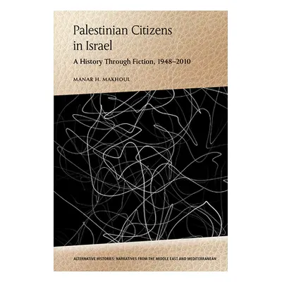 "Palestinian Citizens in Israel: A History Through Fiction, 1948-2010" - "" ("Makhoul Manar H.")