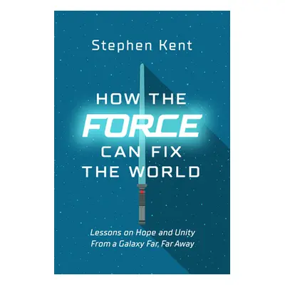 "How the Force Can Fix the World: Lessons on Life, Liberty, and Happiness from a Galaxy Far, Far