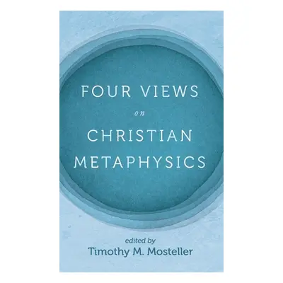 "Four Views on Christian Metaphysics" - "" ("Mosteller Timothy M.")