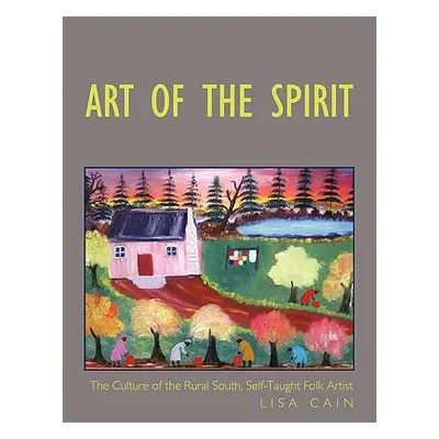 "Art of the Spirit: The Culture of the Rural South, Self-Taught Artist Lisa Cain" - "" ("Cain Li