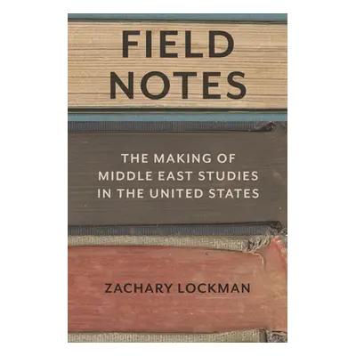 "Field Notes: The Making of Middle East Studies in the United States" - "" ("Lockman Zachary")