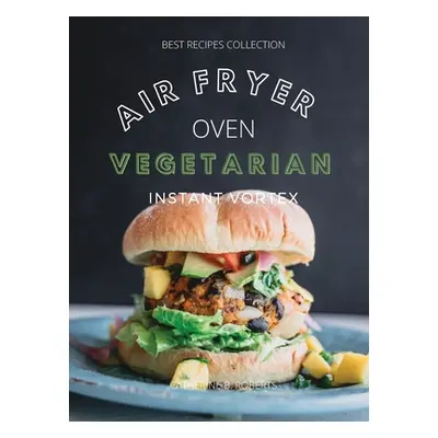 "Vegetarian Air Fryer Oven Cookbook Instant Vortex: Meatless Air Fryer Oven Recipes For Greedy P