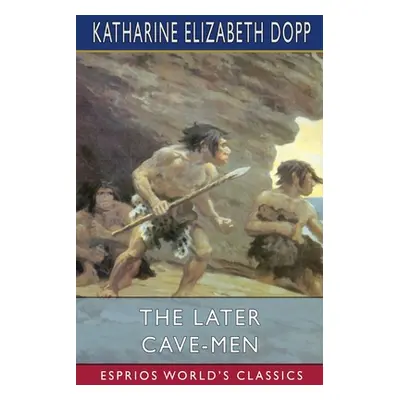 "The Later Cave-Men (Esprios Classics)" - "" ("Dopp Katharine Elizabeth")