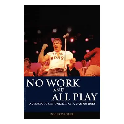 "No Work and All Play: Audacious Chronicles of a Casino Boss" - "" ("Wagner Roger")