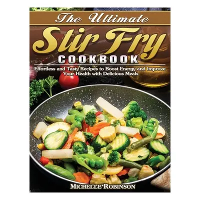 "The Ultimate Stir Fry Cookbook: Effortless and Tasty Recipes to Boost Energy and Improve Your H