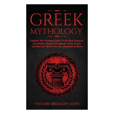 "Greek Mythology: Explore The Timeless Tales Of Ancient Greece, The Myths, History & Legends of 