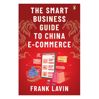 "The Smart Business Guide to China E-Commerce" - "" ("Lavin Frank")