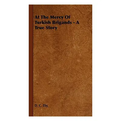 "At The Mercy Of Turkish Brigands - A True Story" - "" ("Eby D. C.")