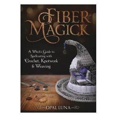 "Fiber Magick: A Witch's Guide to Spellcasting with Crochet, Knotwork & Weaving" - "" ("Luna Opa