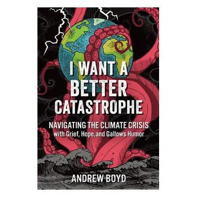 "I Want a Better Catastrophe: Navigating the Climate Crisis with Grief, Hope, and Gallows Humor"