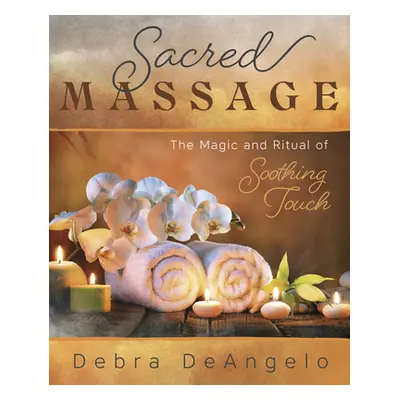 "Sacred Massage: The Magic and Ritual of Soothing Touch" - "" ("Deangelo Debra")