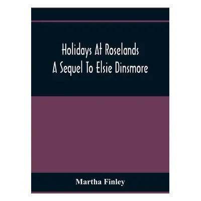 "Holidays At Roselands; A Sequel To Elsie Dinsmore" - "" ("Finley Martha")