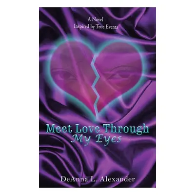 "Meet Love Through My Eyes: A Novel Inspired by True Events" - "" ("Alexander Deanna L.")