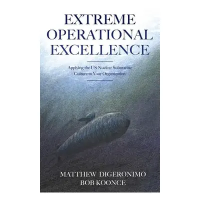 "Extreme Operational Excellence: Applying the US Nuclear Submarine Culture to Your Organization"