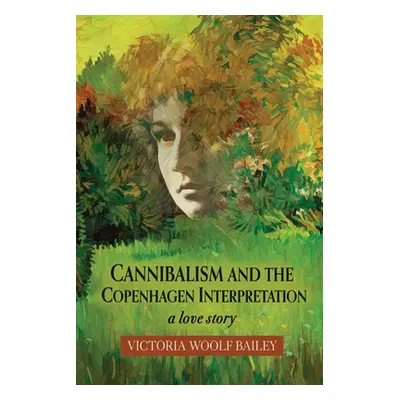 "Cannibalism and The Copenhagen Interpretation: A Love Story" - "" ("Bailey Victoria Woolf")