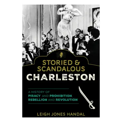 "Storied & Scandalous Charleston: A History of Piracy and Prohibition, Rebellion and Revolution"